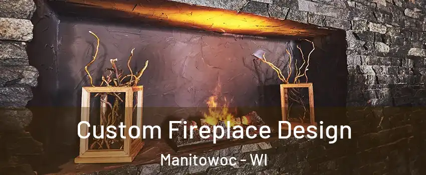  Custom Fireplace Design Manitowoc - WI