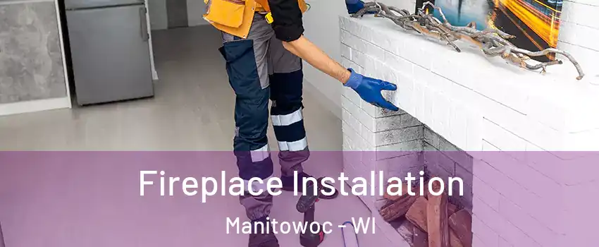  Fireplace Installation Manitowoc - WI