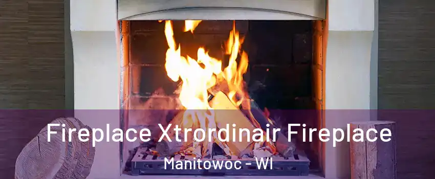  Fireplace Xtrordinair Fireplace Manitowoc - WI