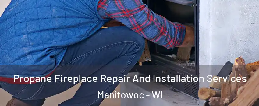  Propane Fireplace Repair And Installation Services Manitowoc - WI