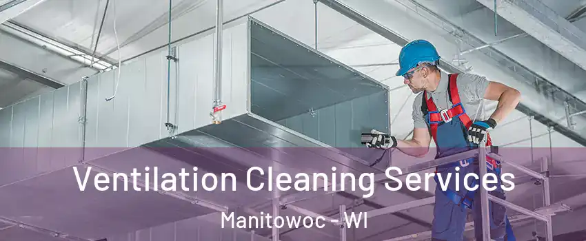  Ventilation Cleaning Services Manitowoc - WI