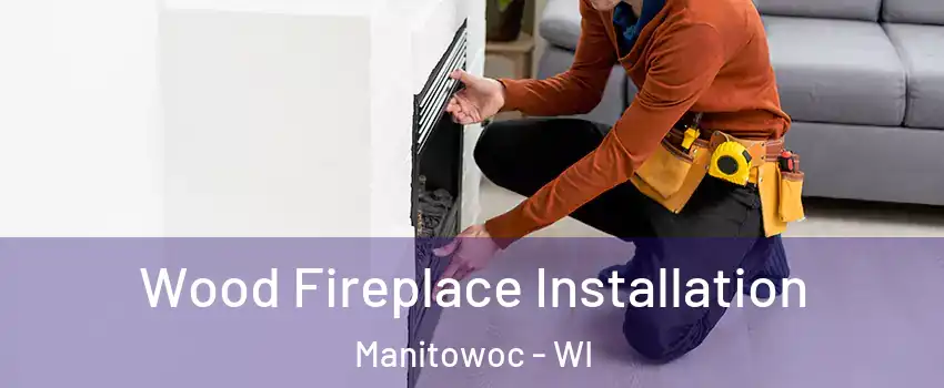  Wood Fireplace Installation Manitowoc - WI